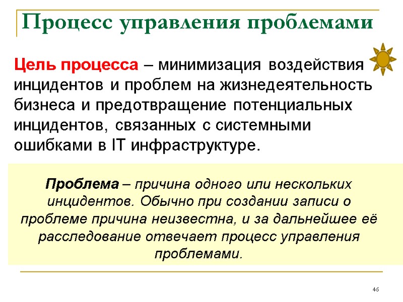Процесс управления проблемами 46 Цель процесса – минимизация воздействия инцидентов и проблем на жизнедеятельность Процесс управления проблемами 46 Цель процесса – минимизация воздействия инцидентов и проблем на жизнедеятельность